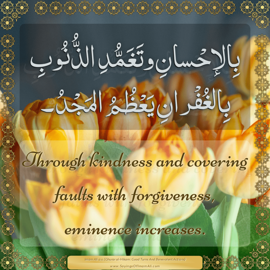 Through kindness and covering faults with forgiveness, eminence increases.